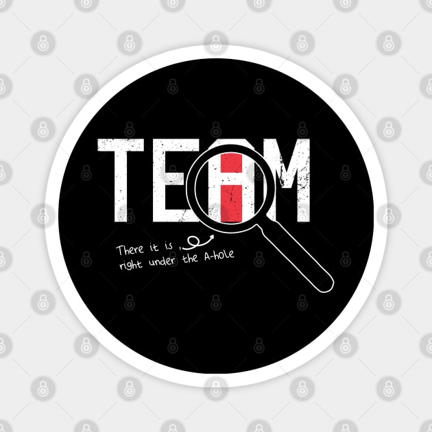 I Found The I In Team, There it is right under the A-whole Magnet by VanTees